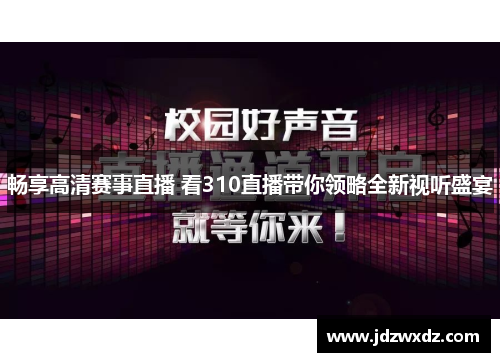 畅享高清赛事直播 看310直播带你领略全新视听盛宴