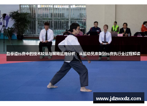 跆拳道比赛中的技术较量与策略运用分析：从运动员准备到比赛执行全过程解读