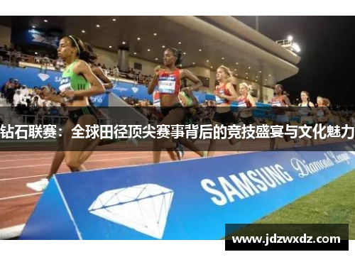 钻石联赛：全球田径顶尖赛事背后的竞技盛宴与文化魅力
